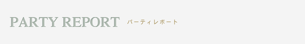 PARTY REPORT パーティーレポート